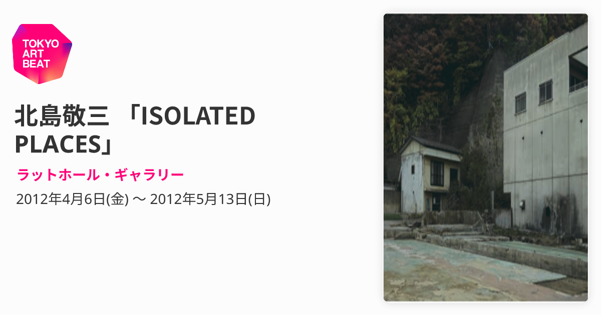 北島敬三 「ISOLATED PLACES」 （ラットホール・ギャラリー） ｜Tokyo 