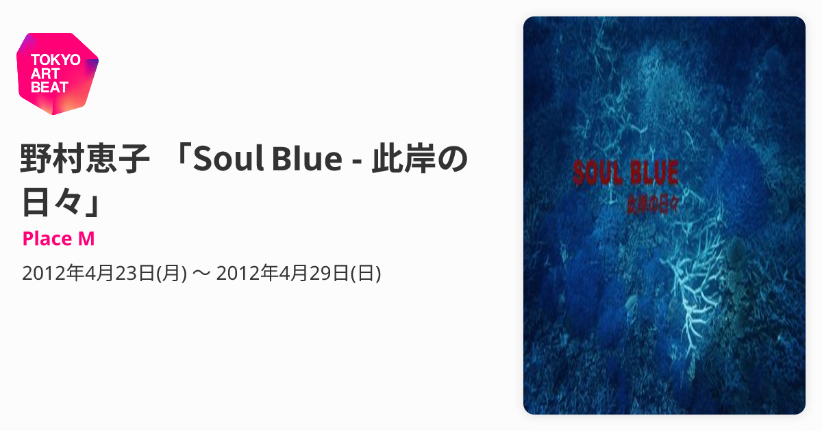 野村恵子 「Soul Blue - 此岸の日々」 （Place M） ｜Tokyo Art Beat