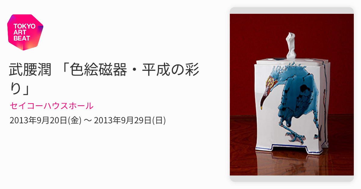 武腰潤 「色絵磁器・平成の彩り」 （セイコーハウスホール） ｜Tokyo