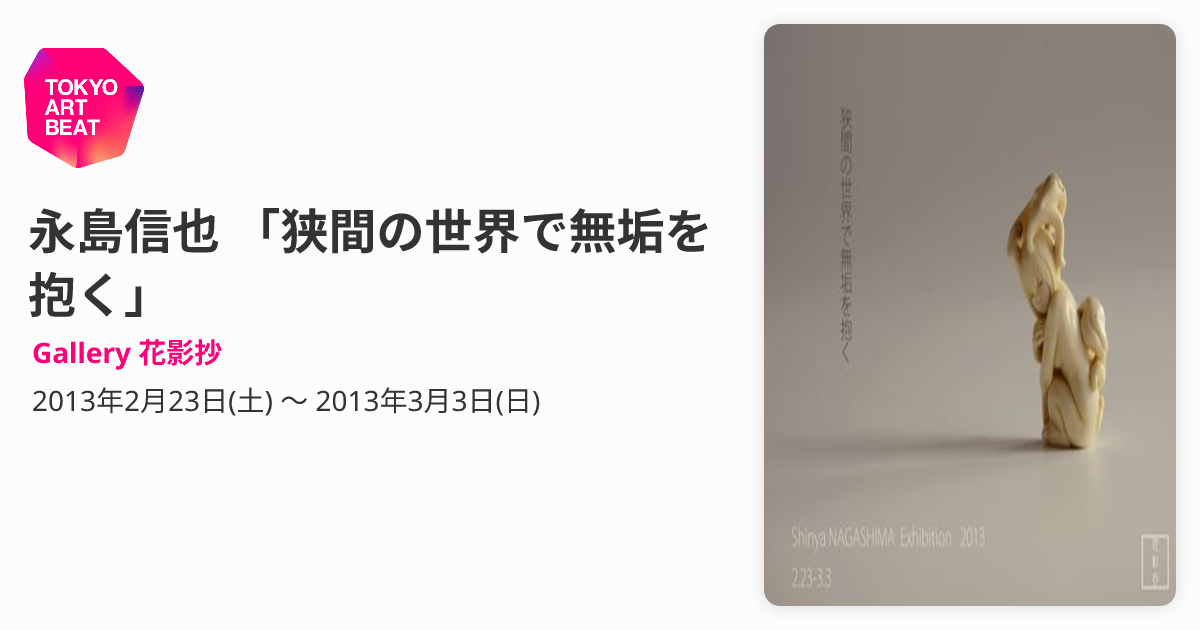 永島信也 「狭間の世界で無垢を抱く」 （Gallery 花影抄） ｜Tokyo Art