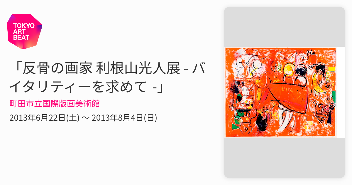 反骨の画家 利根山光人展 - バイタリティーを求めて -」 （町田市立