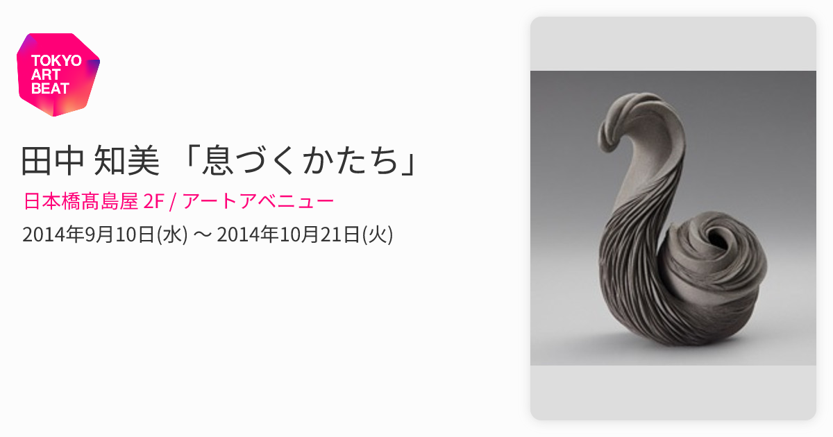 田中 知美 「息づくかたち」 （日本橋髙島屋 2F / アートアベニュー