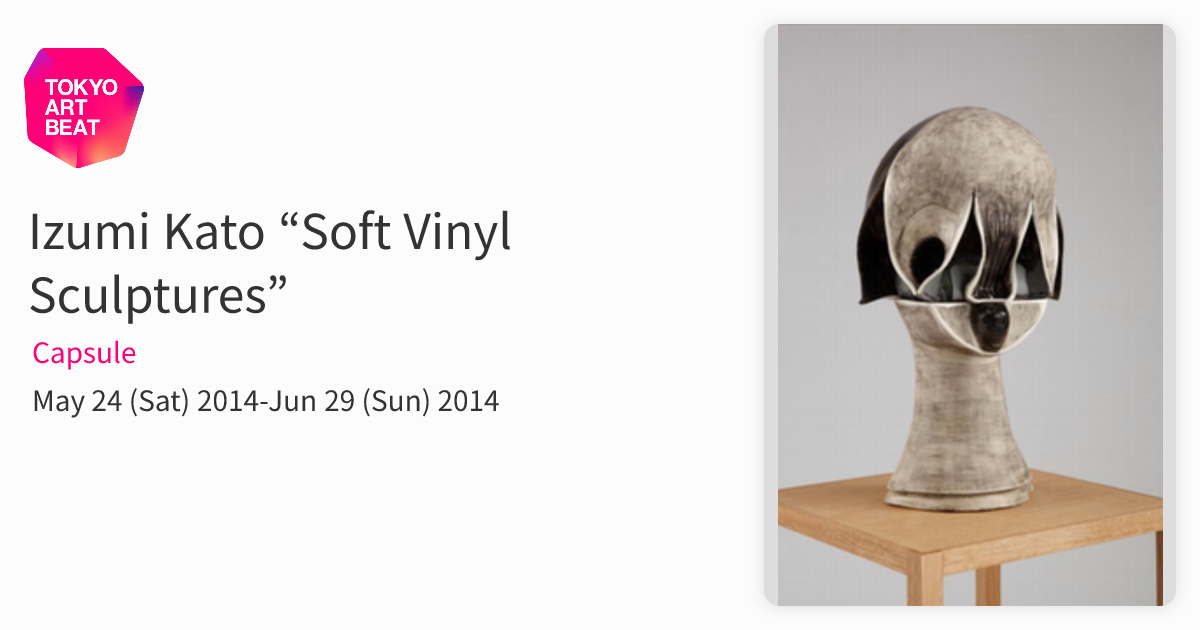 Izumi Kato “Soft Vinyl Sculptures” （Capsule） ｜Tokyo Art Beat