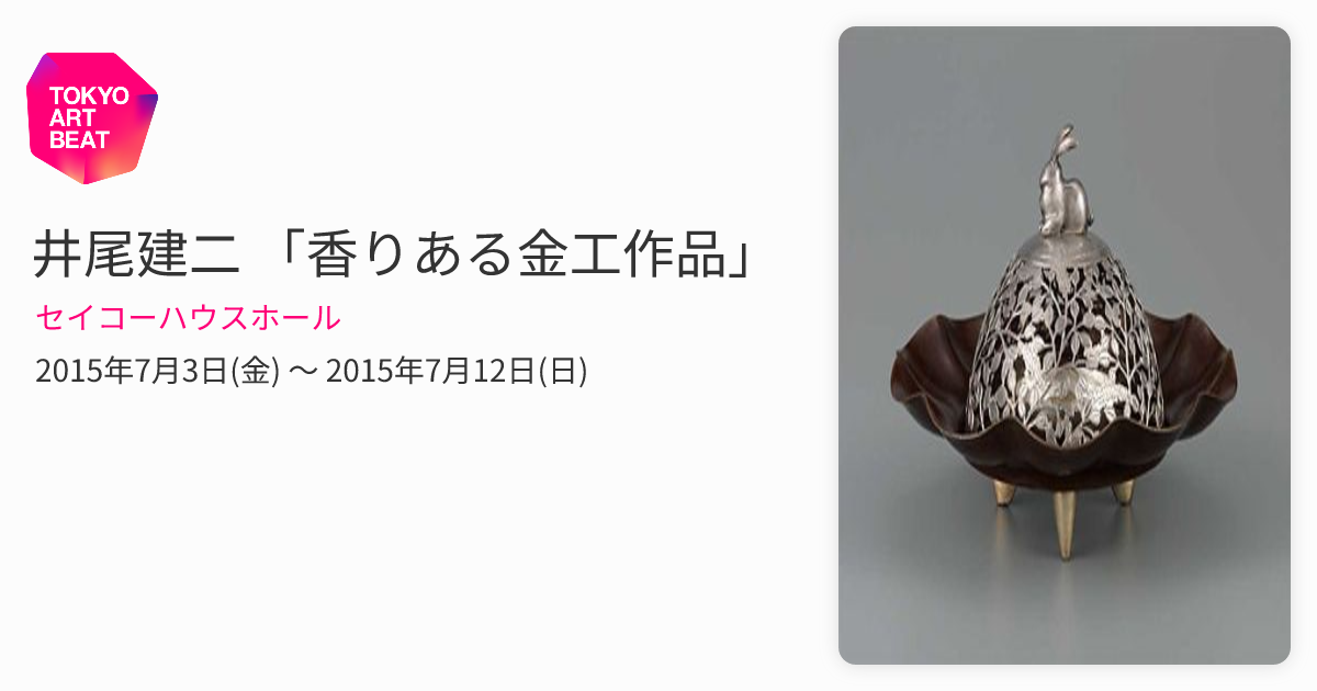 井尾建二 「香りある金工作品」 （セイコーハウスホール） ｜Tokyo Art