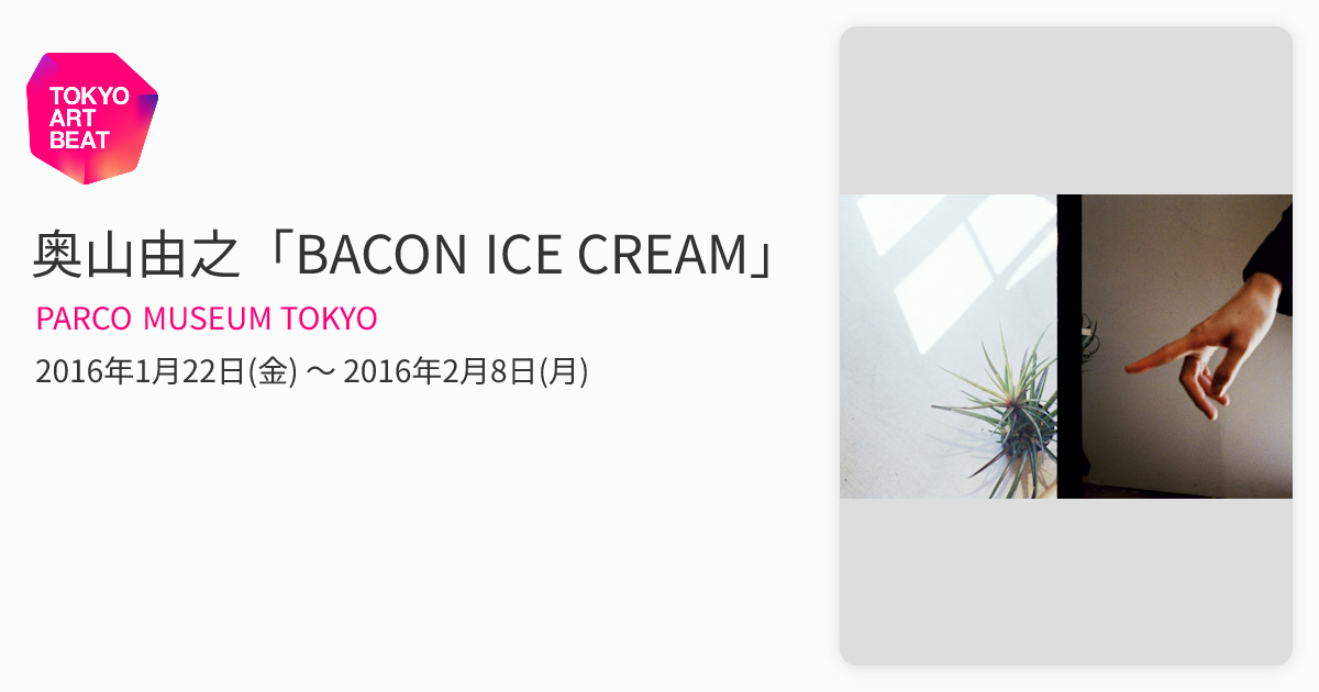 奥山由之「BACON ICE CREAM」 （PARCO MUSEUM TOKYO） ｜Tokyo Art Beat