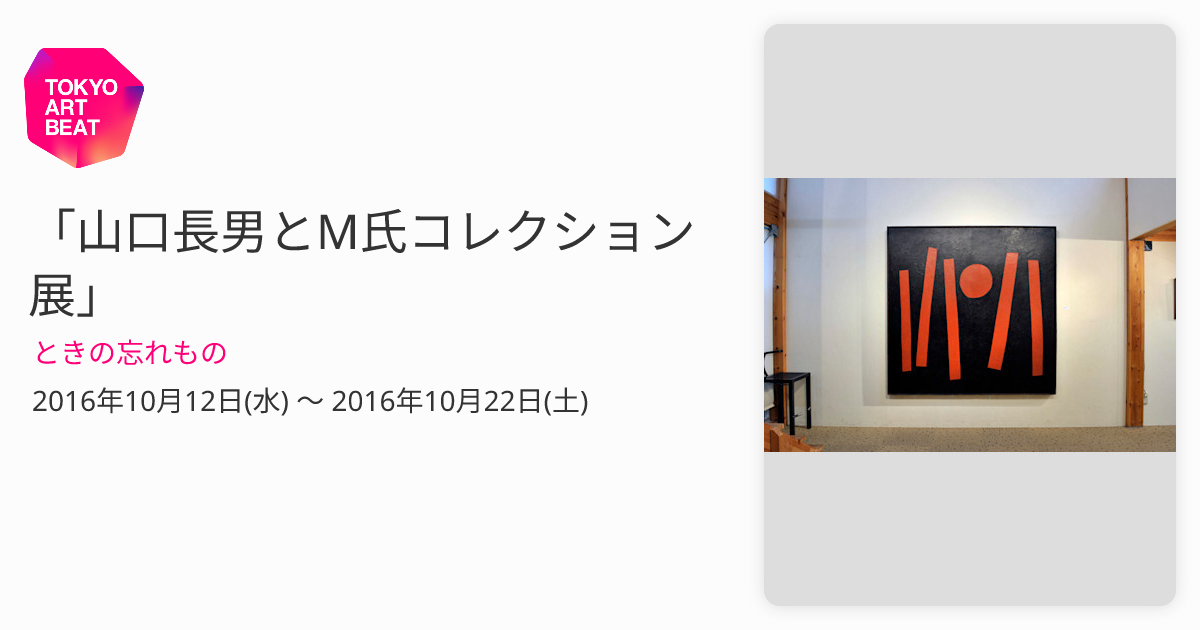 山口長男とM氏コレクション展」 （ときの忘れもの） ｜Tokyo Art Beat