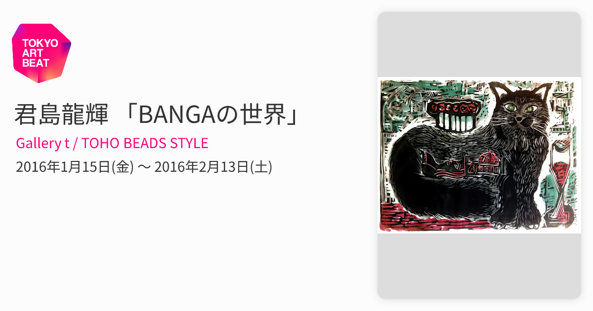 君島龍輝 「BANGAの世界」 （Gallery t / TOHO BEADS STYLE） ｜Tokyo