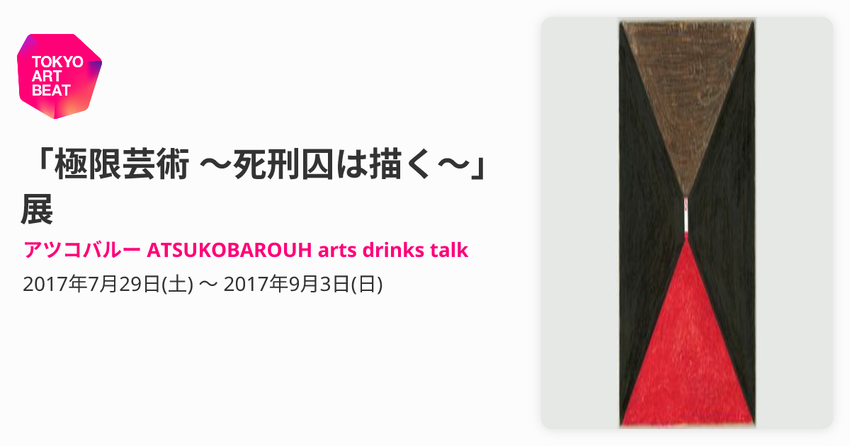 極限芸術 ～死刑囚は描く～」展 （アツコバルー ATSUKOBAROUH arts 