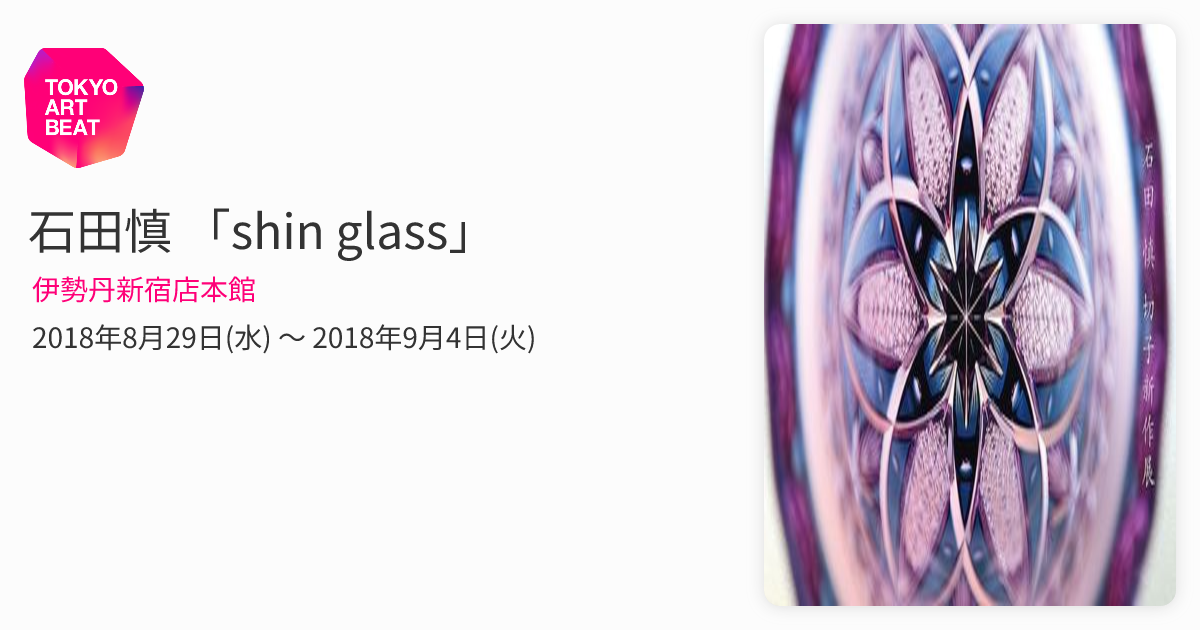 石田慎 「shin glass」 （伊勢丹新宿店本館） ｜Tokyo Art Beat