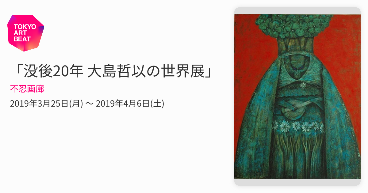 没後20年 大島哲以の世界展」 （不忍画廊） ｜Tokyo Art Beat