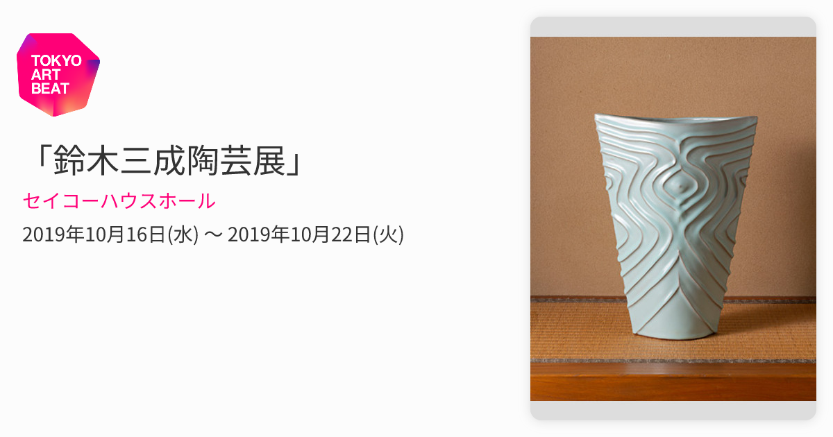 鈴木三成陶芸展」 （セイコーハウスホール） ｜Tokyo Art Beat