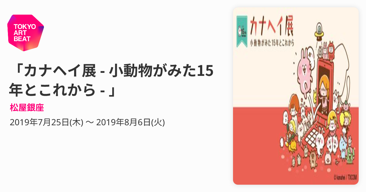 カナヘイ展 - 小動物がみた15年とこれから - 」 （松屋銀座） ｜Tokyo 