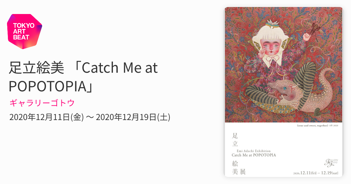 足立絵美 「Catch Me at POPOTOPIA」 （ギャラリーゴトウ） ｜Tokyo