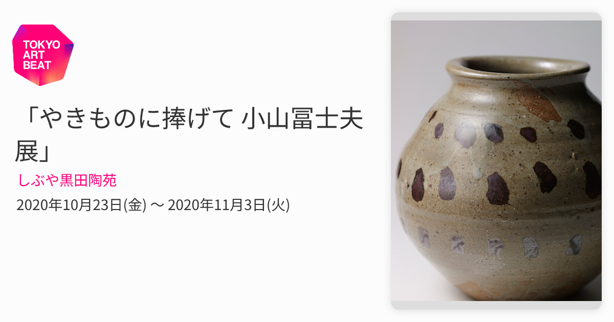 やきものに捧げて 小山冨士夫展」 （しぶや黒田陶苑） ｜Tokyo Art Beat