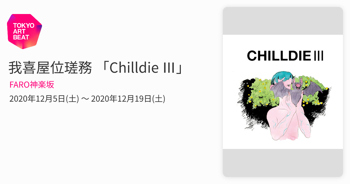 我喜屋位瑳務 「Chilldie Ⅲ」 （FARO神楽坂） ｜Tokyo Art Beat