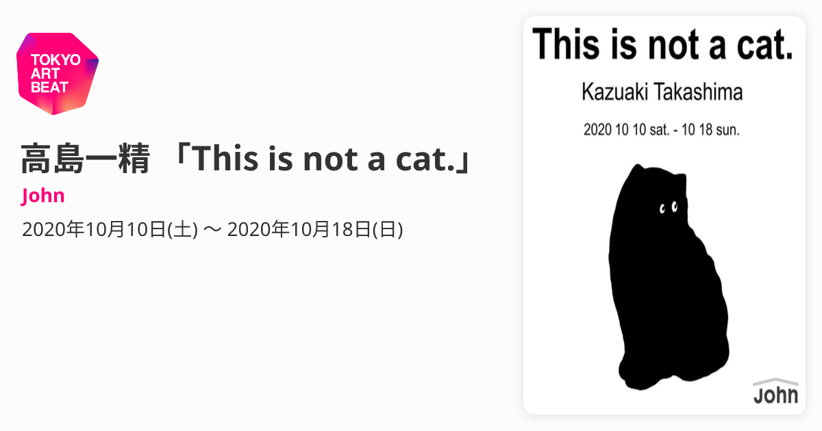 高島一精 ﻿「This is not a cat.」﻿ （John） ｜Tokyo Art Beat