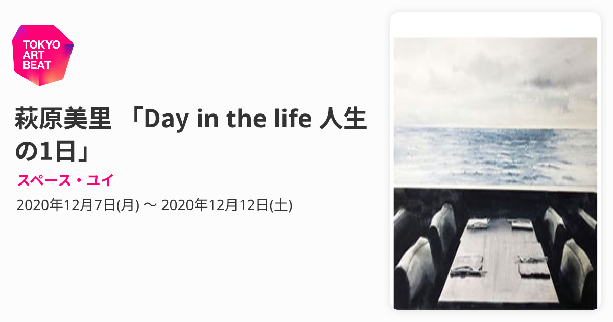萩原美里 「Day in the life 人生の1日」 （スペース・ユイ） ｜Tokyo