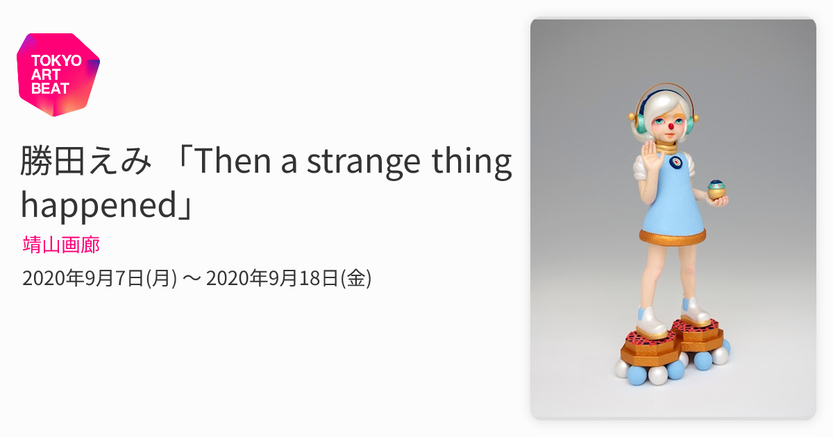 勝田えみ 「Then a strange thing happened」 （靖山画廊） ｜Tokyo