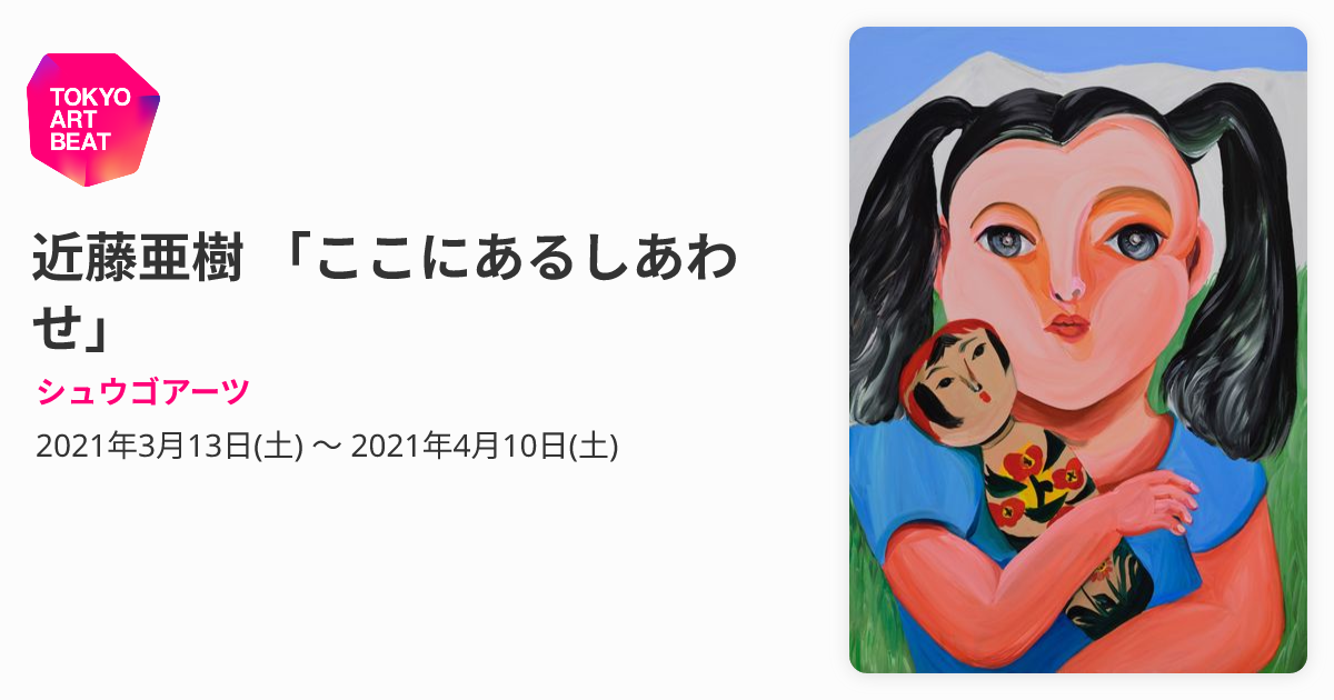 近藤亜樹 「ここにあるしあわせ」 （シュウゴアーツ） ｜Tokyo Art Beat