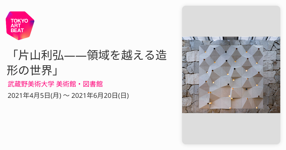 片山利弘——領域を越える造形の世界」 （武蔵野美術大学 美術館・図書館