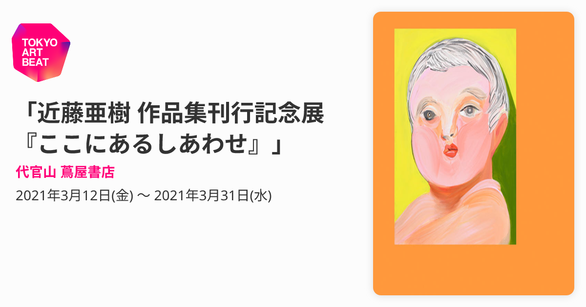 近藤亜樹 作品集刊行記念展『ここにあるしあわせ』」 （代官山 蔦屋 