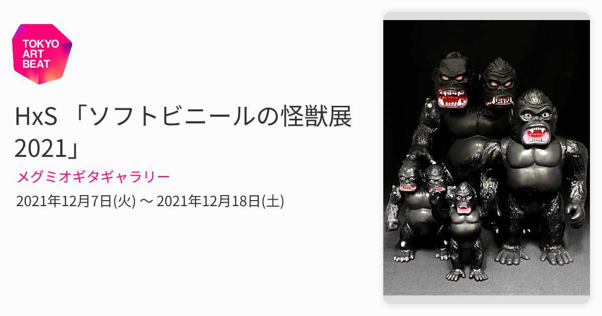 HxS 「ソフトビニールの怪獣展 2021」 （メグミオギタギャラリー