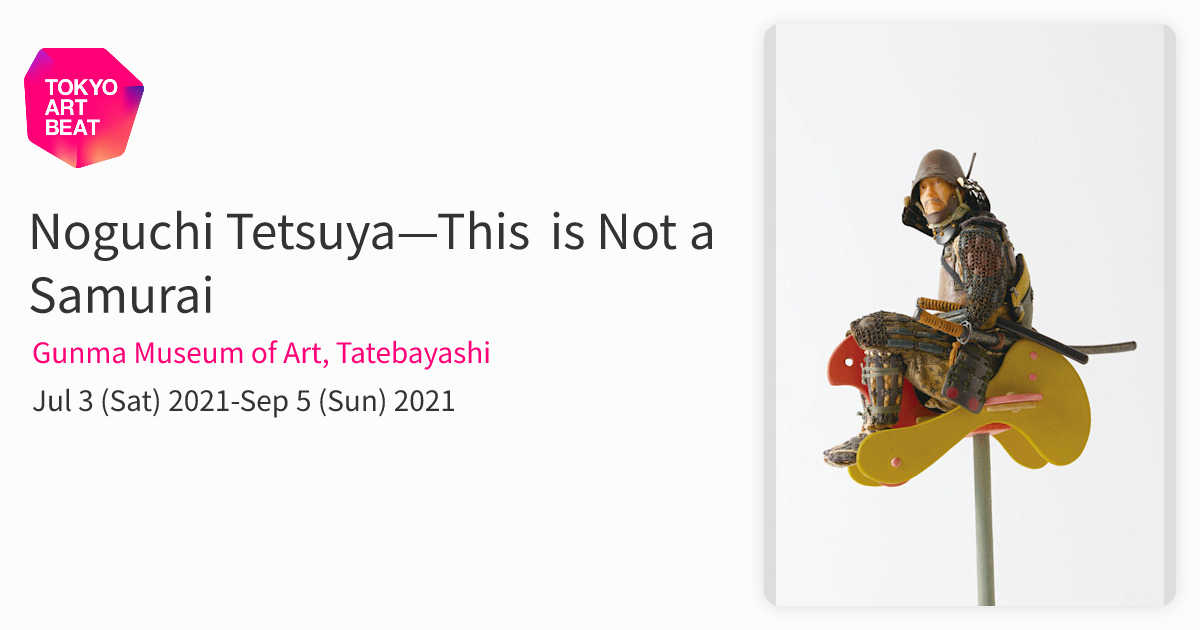 Noguchi Tetsuya—This is Not a Samurai （Gunma Museum of Art
