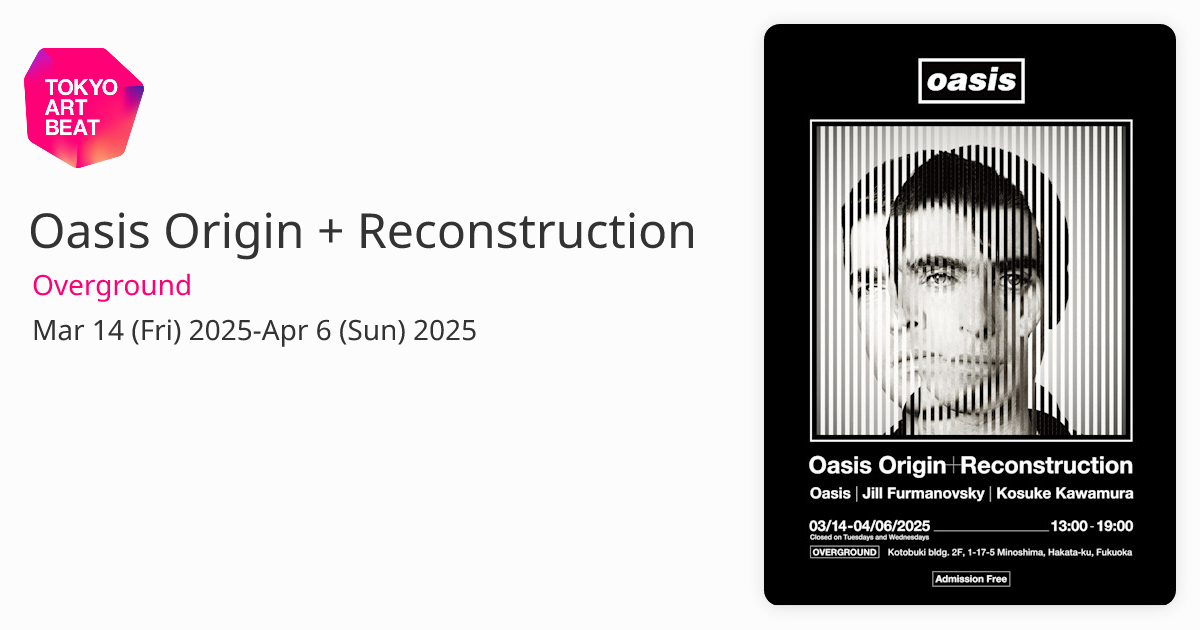 Oasis Origin + Reconstruction （Overground） ｜Tokyo Art Beat