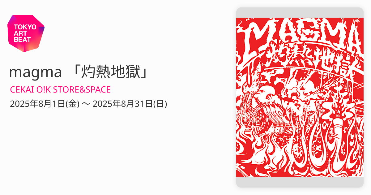 magma 「灼熱地獄」 （CEKAI O!K STORE&SPACE） ｜Tokyo Art Beat